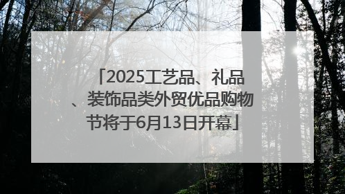 2025工艺品、礼品、装饰品类外贸优品购物节将于6月13日开幕